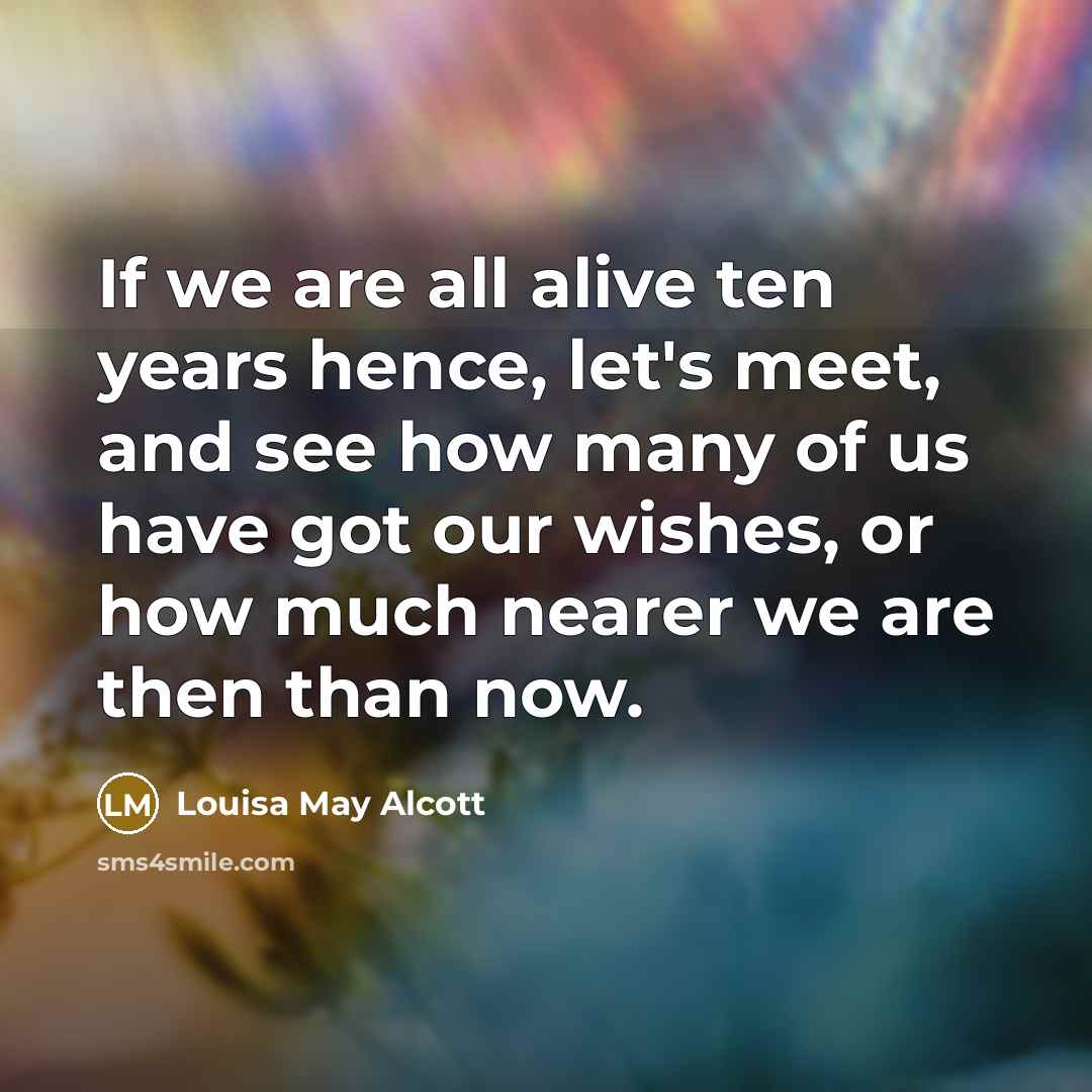 “If we are all alive ten years hence, let's meet,…” quote by Louisa May Alcott
