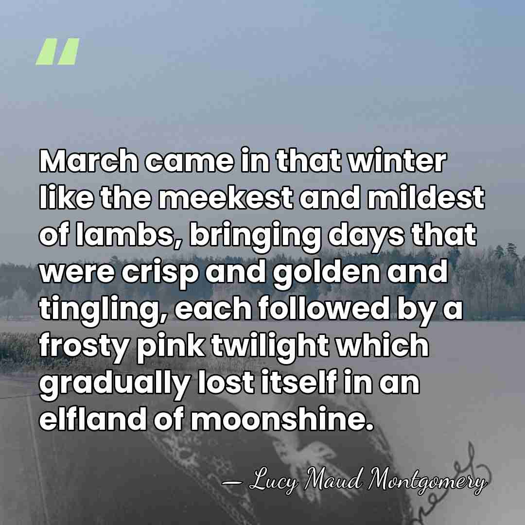 March came in that winter like the meekest and mildest of lambs,&hellip; - Lucy Maud Montgomery