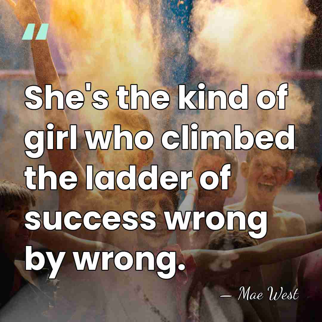 She's the kind of girl who climbed the ladder of success wrong&hellip; - Mae West