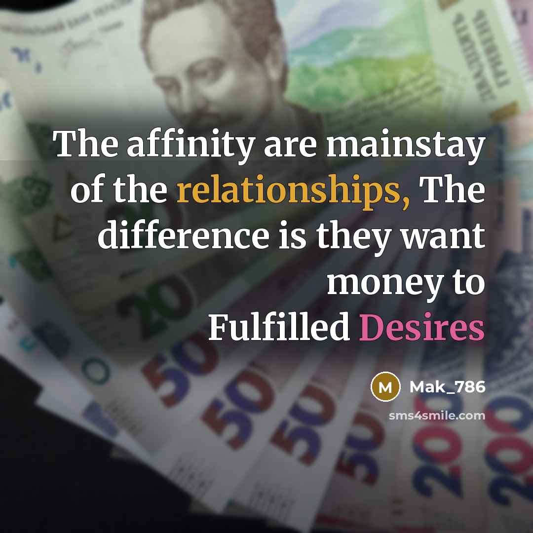 “The affinity are mainstay of the relationships, The difference is they want money to Fulfilled Desires” quote by Mak_786