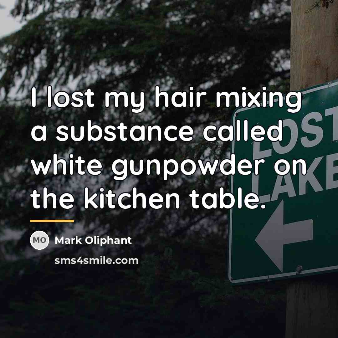 “I lost my hair mixing a substance called white gunpowder…” quote by Mark Oliphant