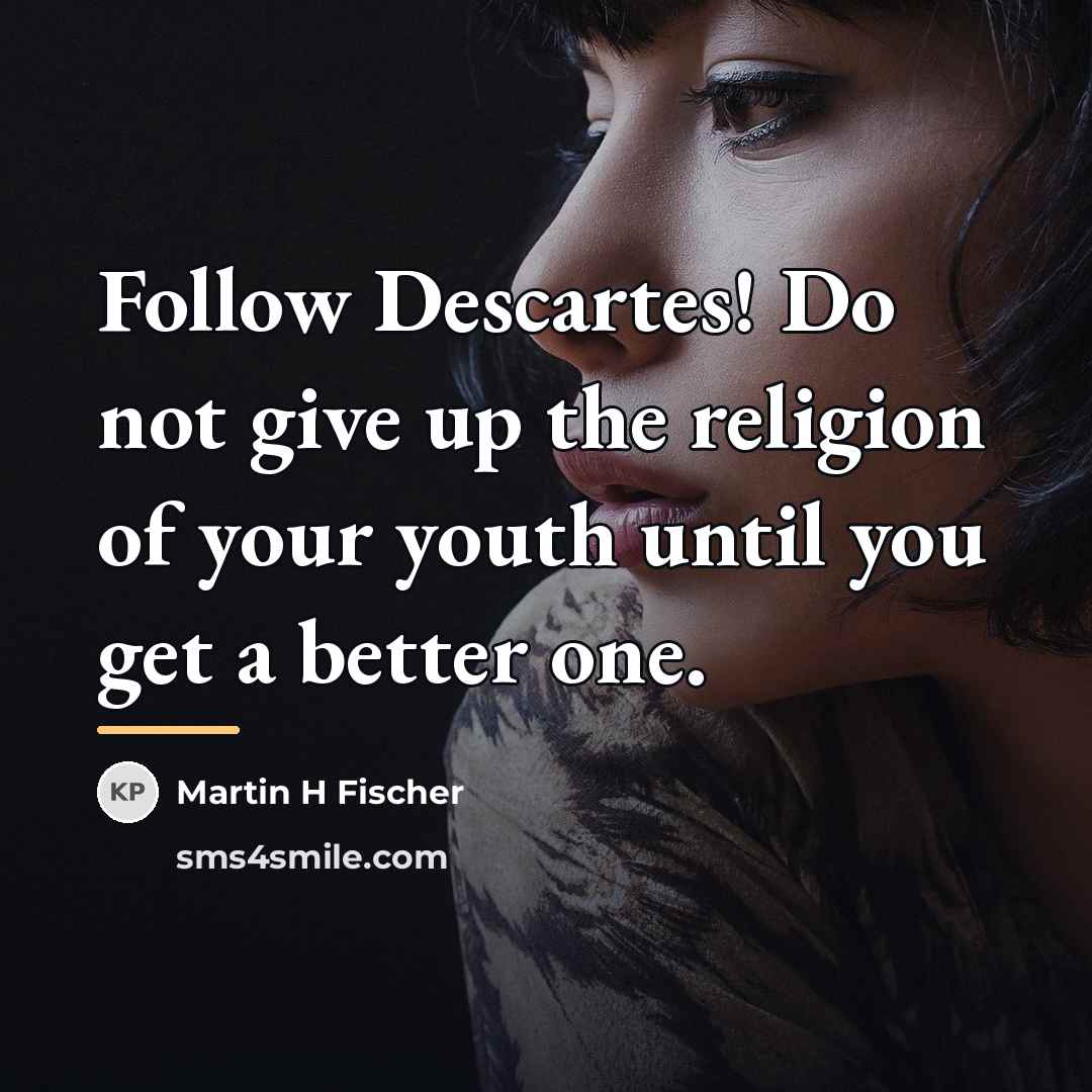 “Follow Descartes! Do not give up the religion of your…” quote by Martin H Fischer