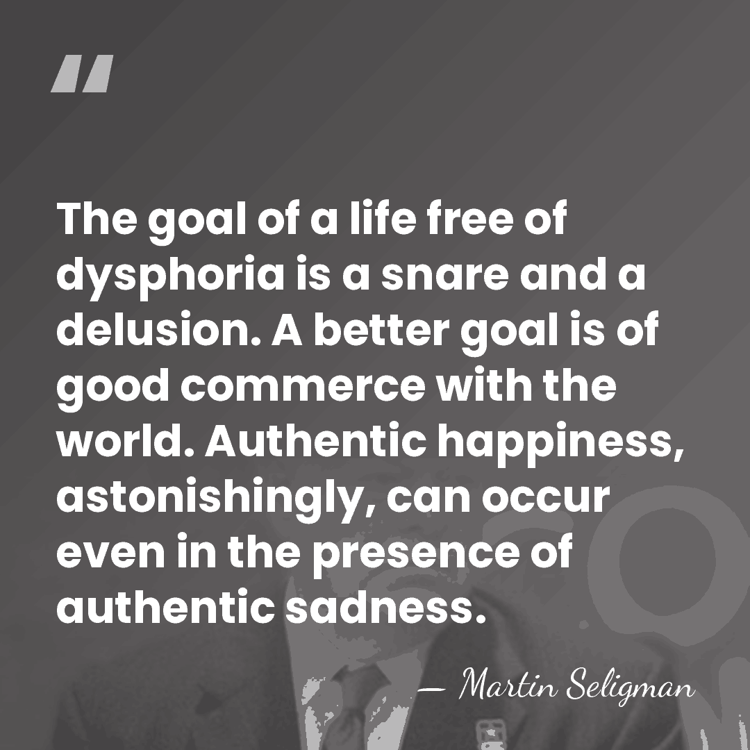 The goal of a life free of dysphoria is a snare and&hellip; - Martin Seligman