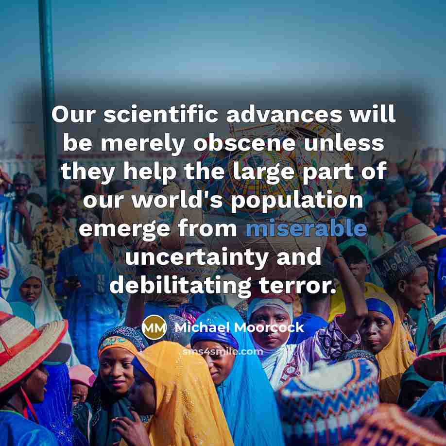 “Our scientific advances will be merely obscene unless they help…” quote by Michael Moorcock