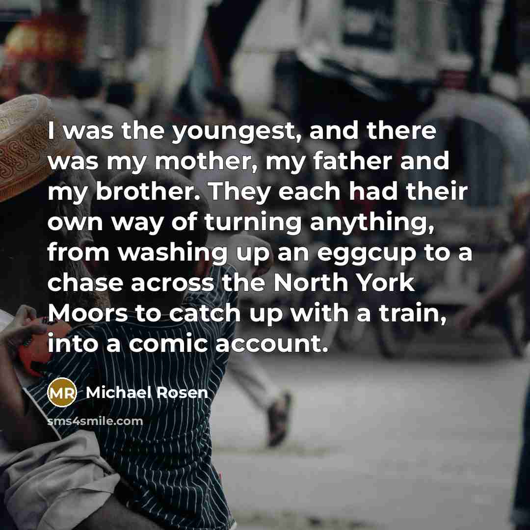 “I was the youngest, and there was my mother, my…” quote by Michael Rosen
