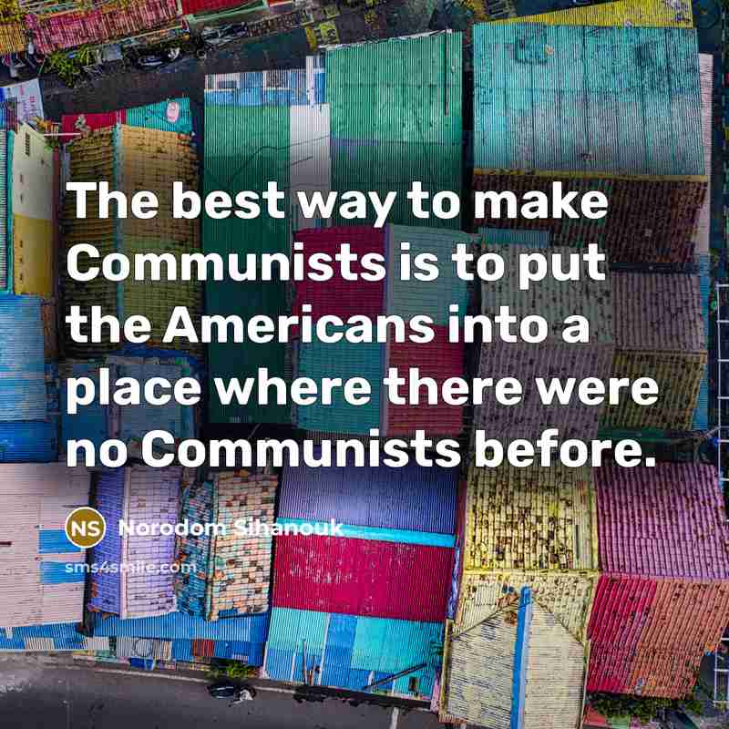 “The best way to make Communists is to put the…” quote by Norodom Sihanouk