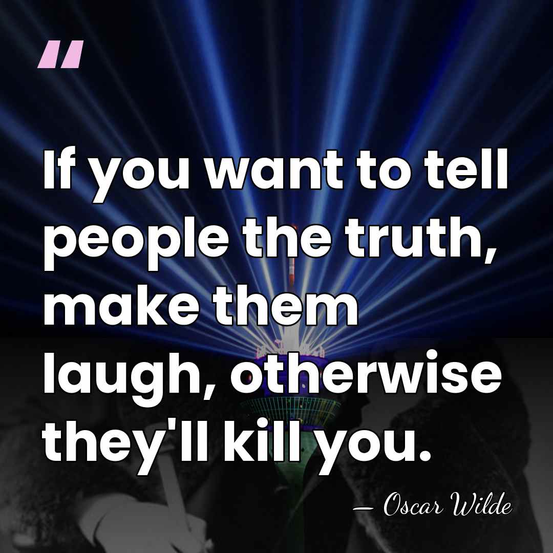 If you want to tell people the truth, make them laugh, otherwise&hellip; - Oscar Wilde