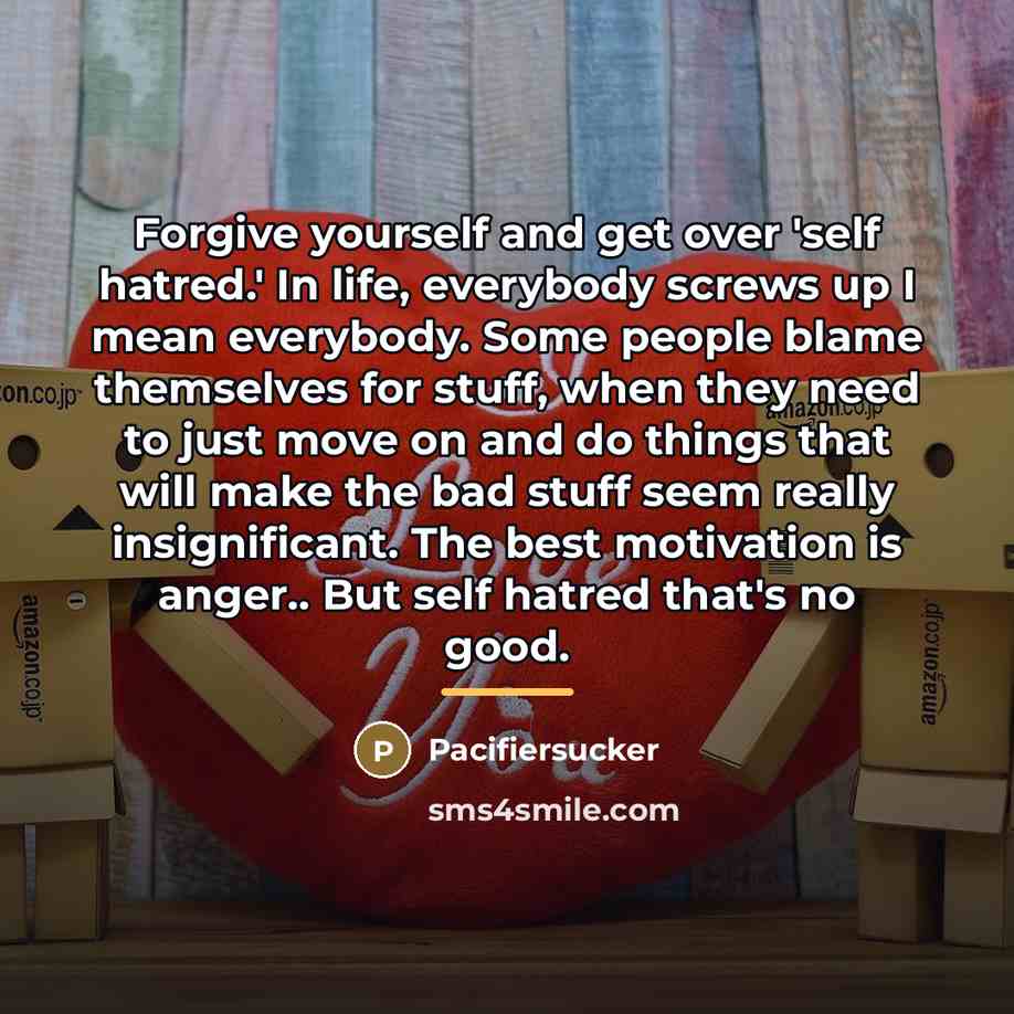 “Forgive yourself and get over 'self hatred.' In life, everybody…” quote by Pacifiersucker
