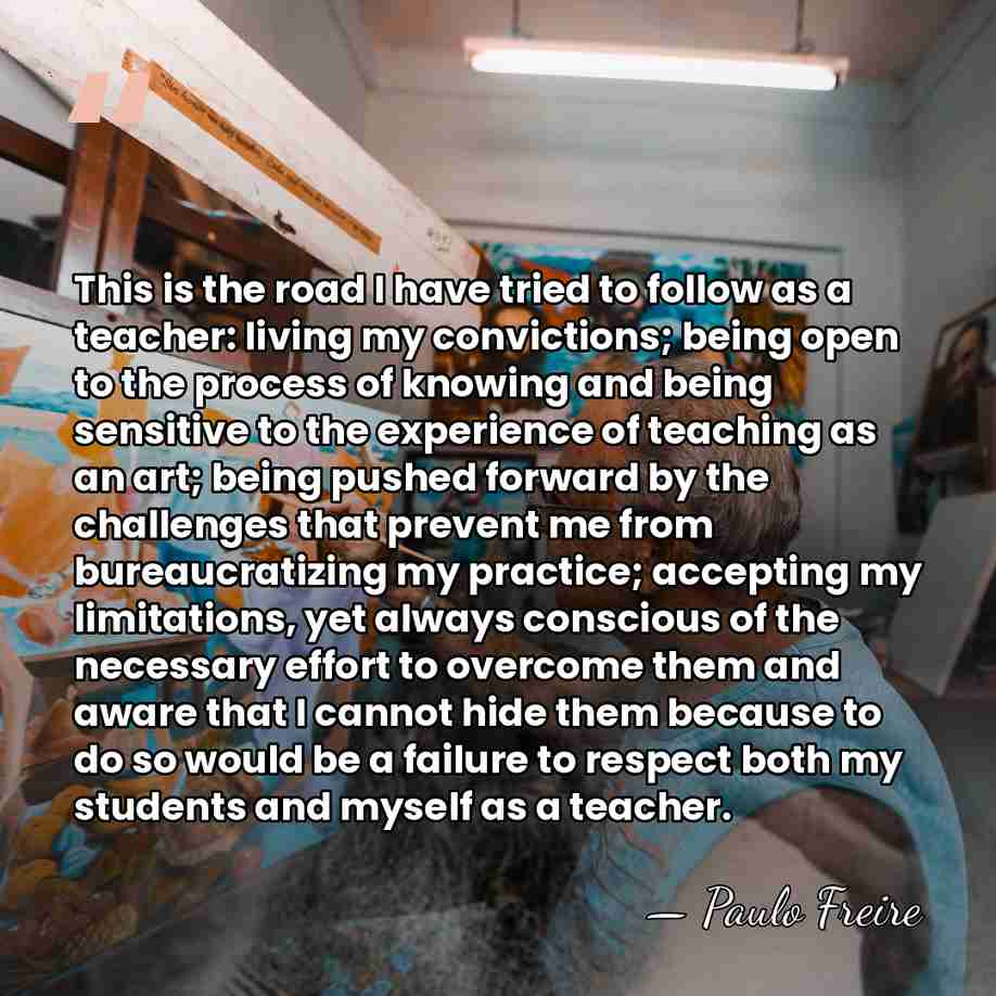This is the road I have tried to follow as a teacher:&hellip; - Paulo Freire