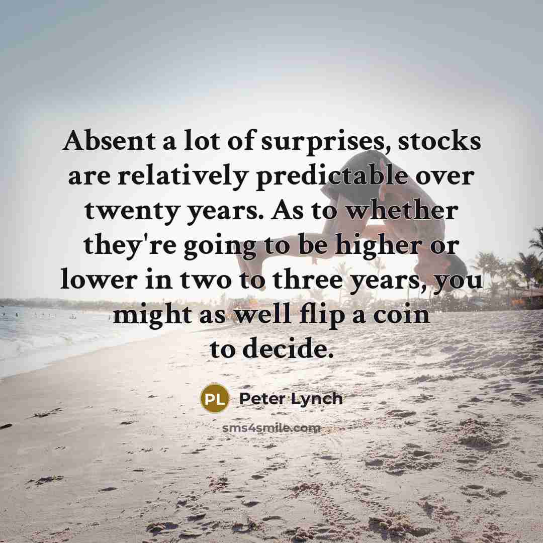 “Absent a lot of surprises, stocks are relatively predictable over…” quote by Peter Lynch