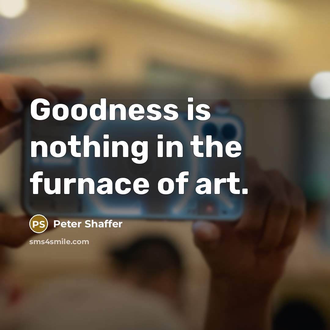 “Goodness is nothing in the furnace of art.…” quote by Peter Shaffer