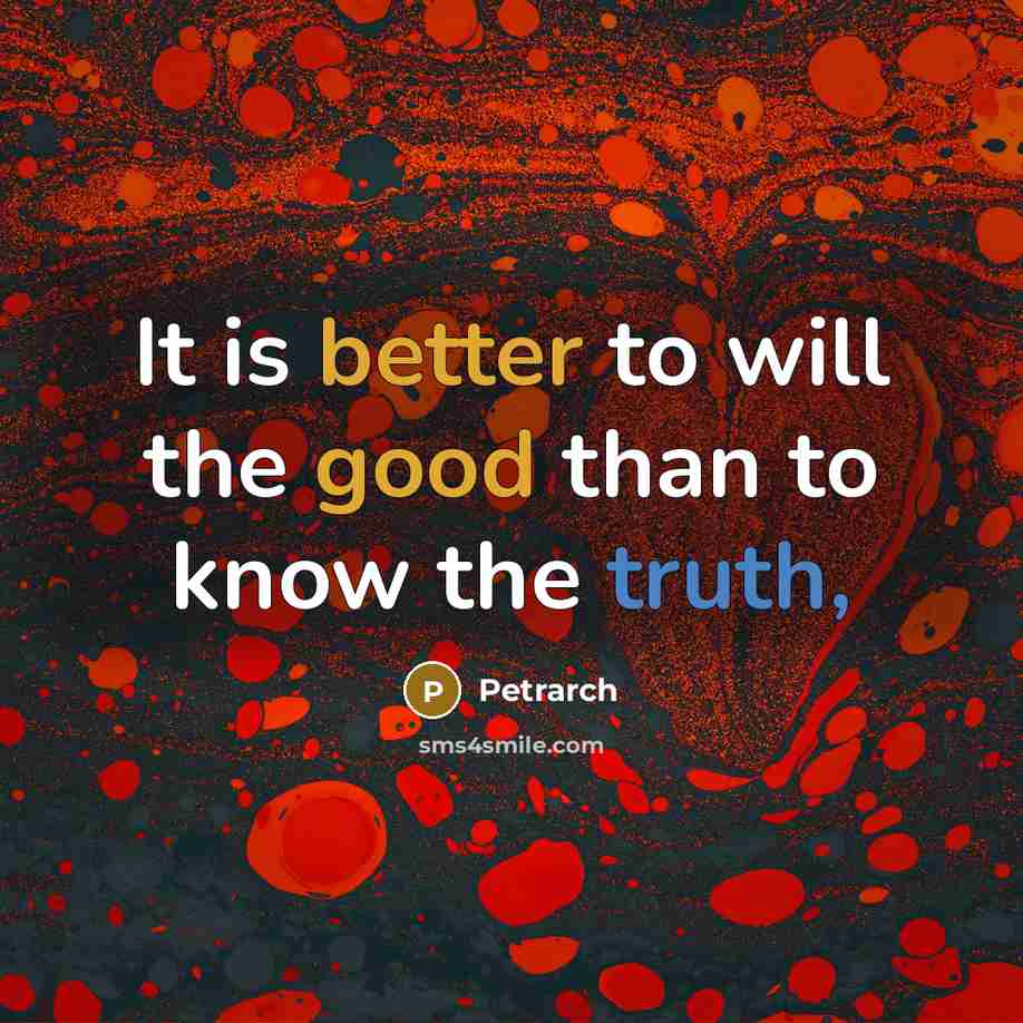 “It is better to will the good than to know the truth,” quote by Petrarch