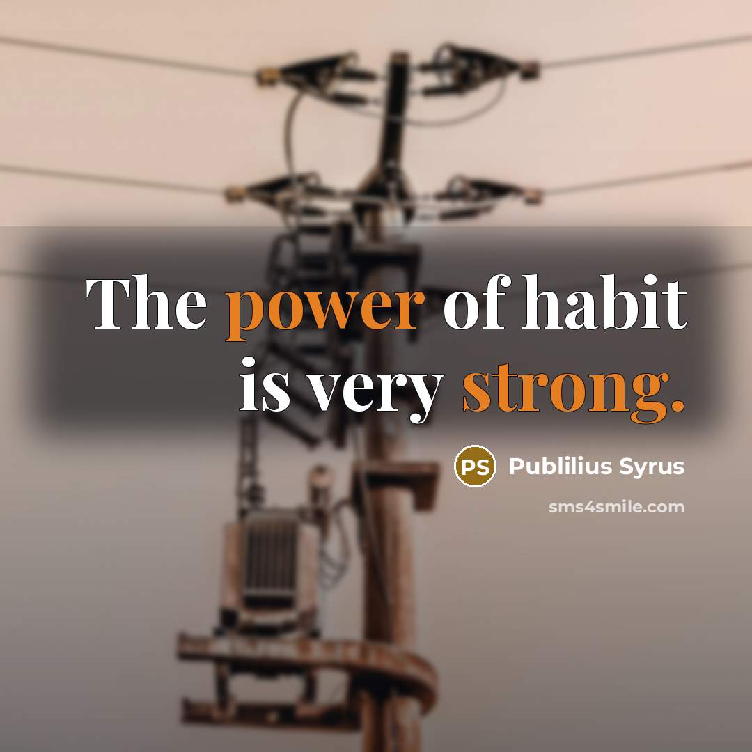 “The power of habit is very strong.…” quote by Publilius Syrus
