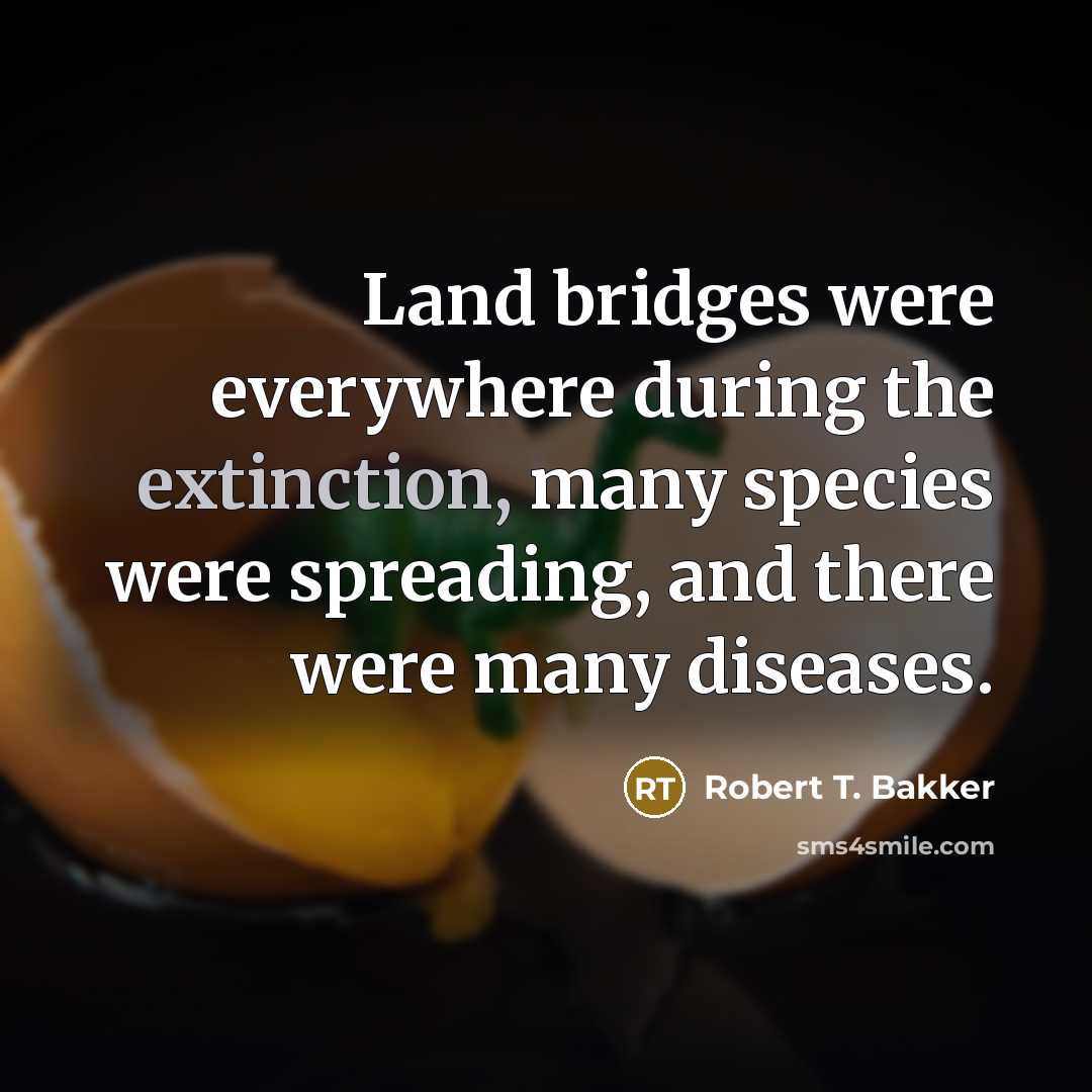 “Land bridges were everywhere during the extinction, many species were…” quote by Robert T. Bakker