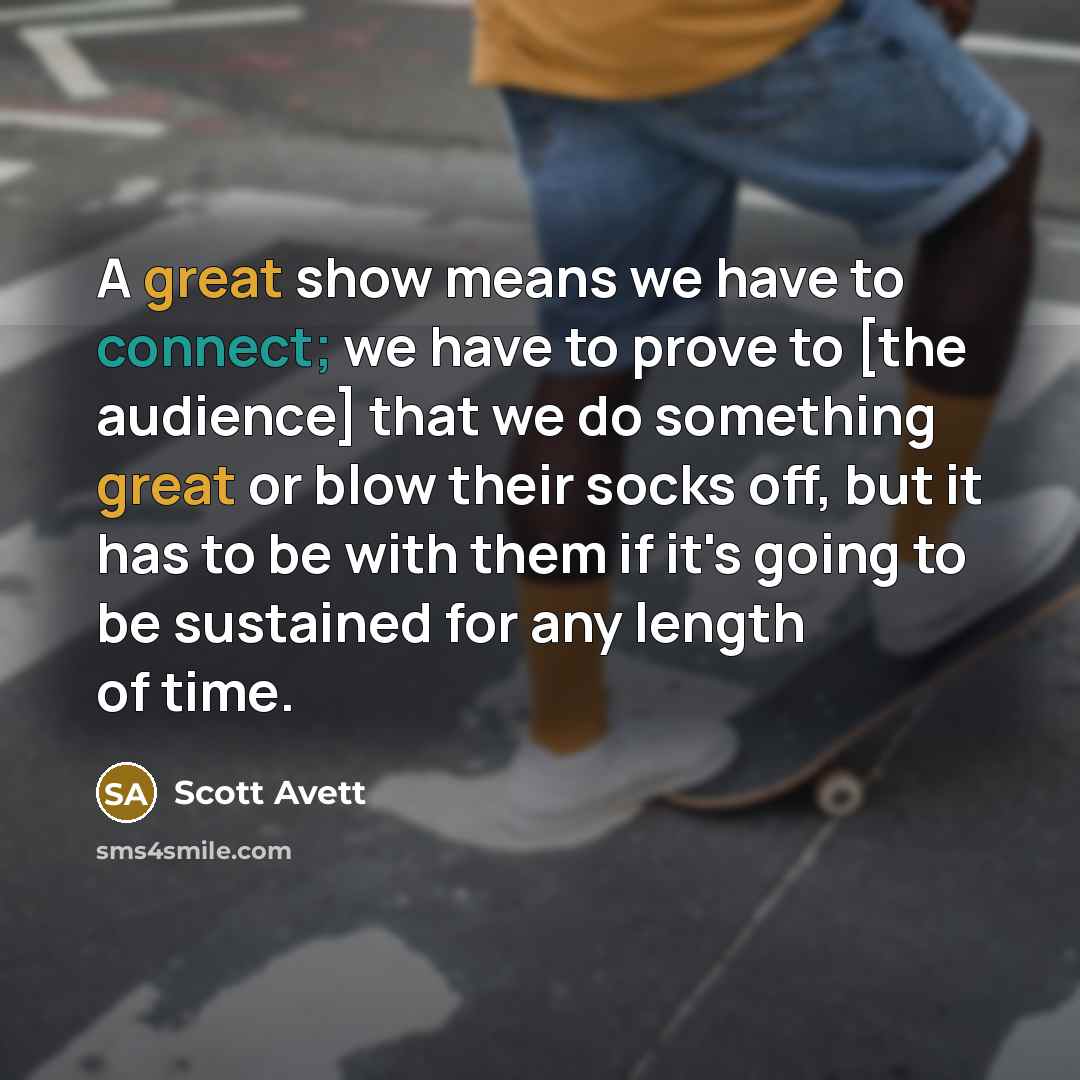 “A great show means we have to connect; we have…” quote by Scott Avett