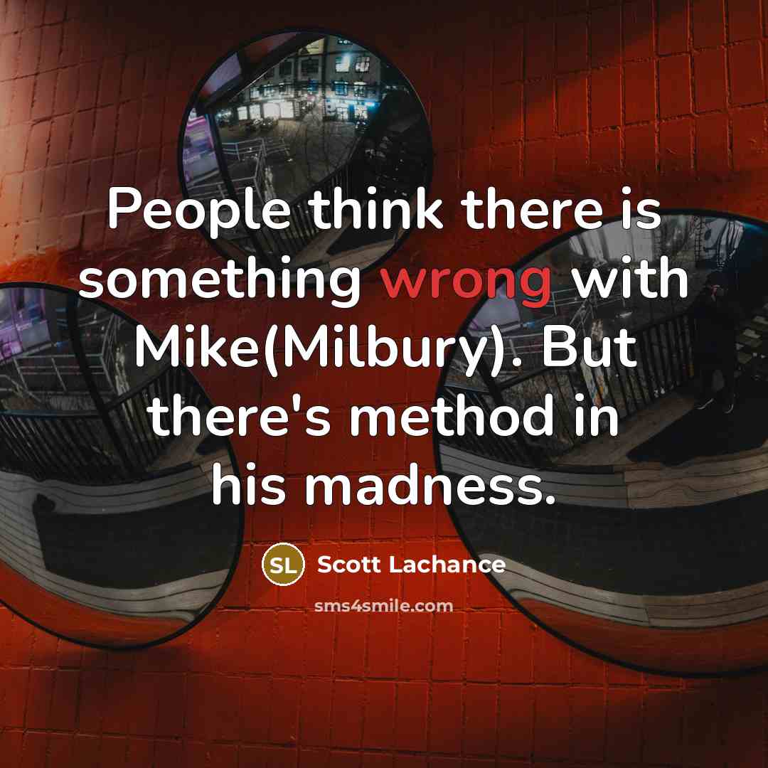 “People think there is something wrong with Mike(Milbury). But there's method in his madness.” quote by Scott Lachance