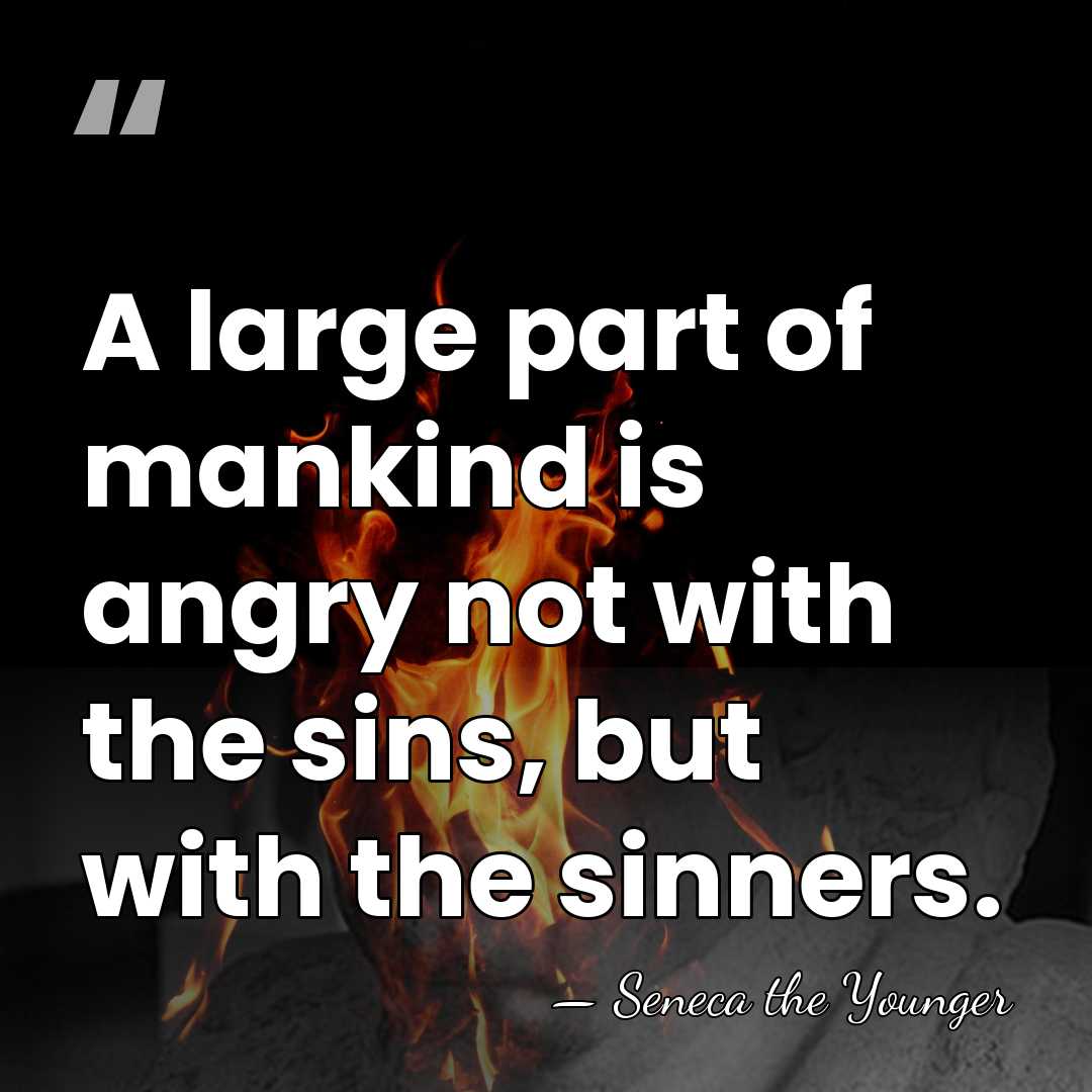 A large part of mankind is angry not with the sins, but&hellip; - Seneca the Younger