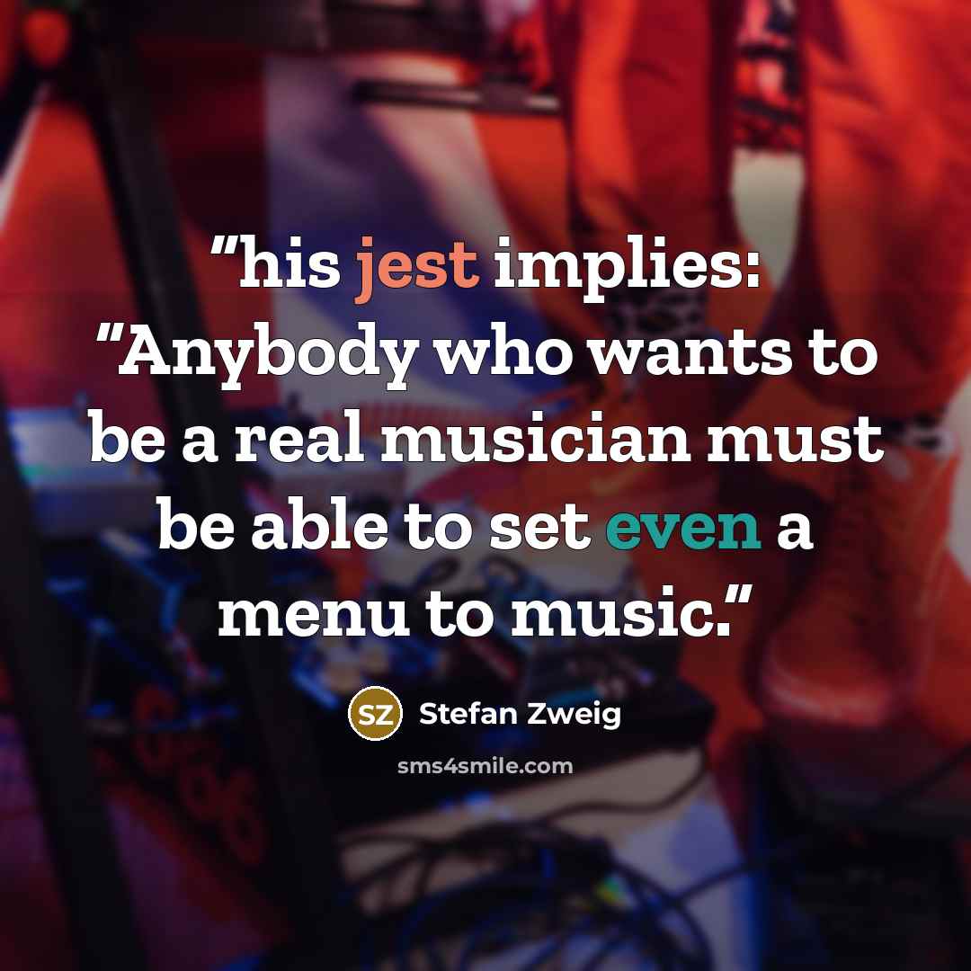 “his jest implies: “Anybody who wants to be a real musician must be able to set even a menu to music.” quote by Stefan Zweig