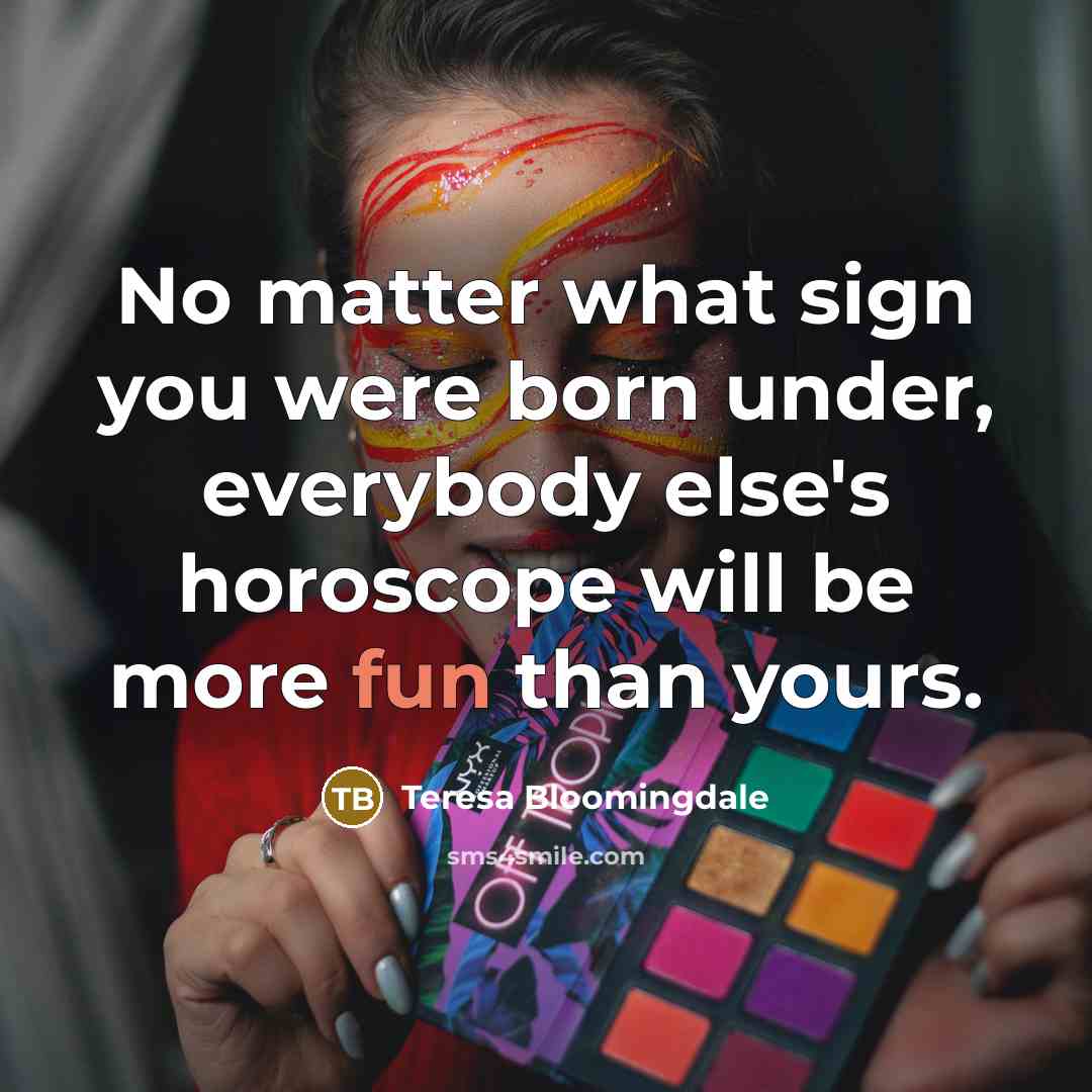 “No matter what sign you were born under, everybody else's…” quote by Teresa Bloomingdale