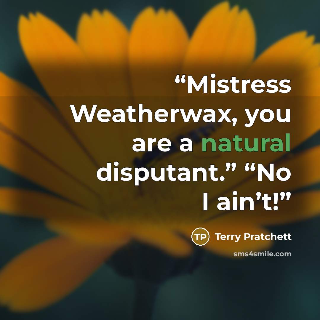 “Mistress Weatherwax, you are a natural disputant.” “No I ain’t!” quote by Terry Pratchett