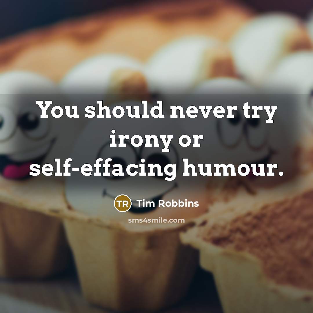 “You should never try irony or self-effacing humour.” quote by Tim Robbins