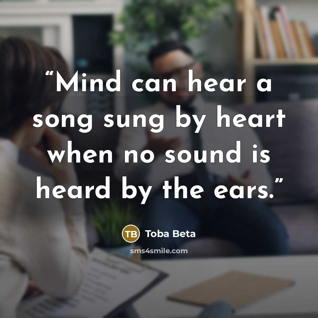 “Mind can hear a song sung by heart when no sound is heard by the ears.” quote by Toba Beta