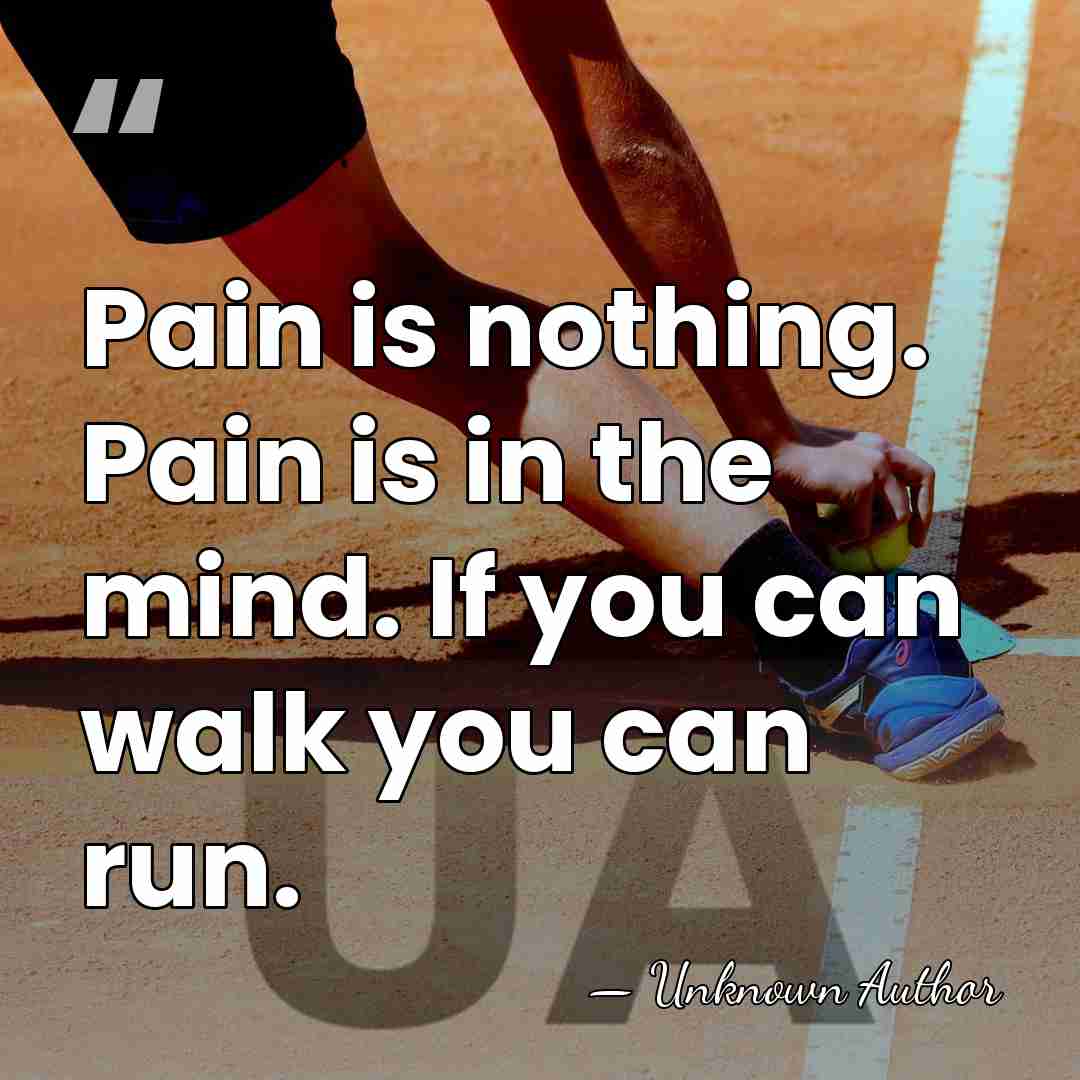 Pain is nothing. Pain is in the mind. If you can walk&hellip; - Unknown Author
