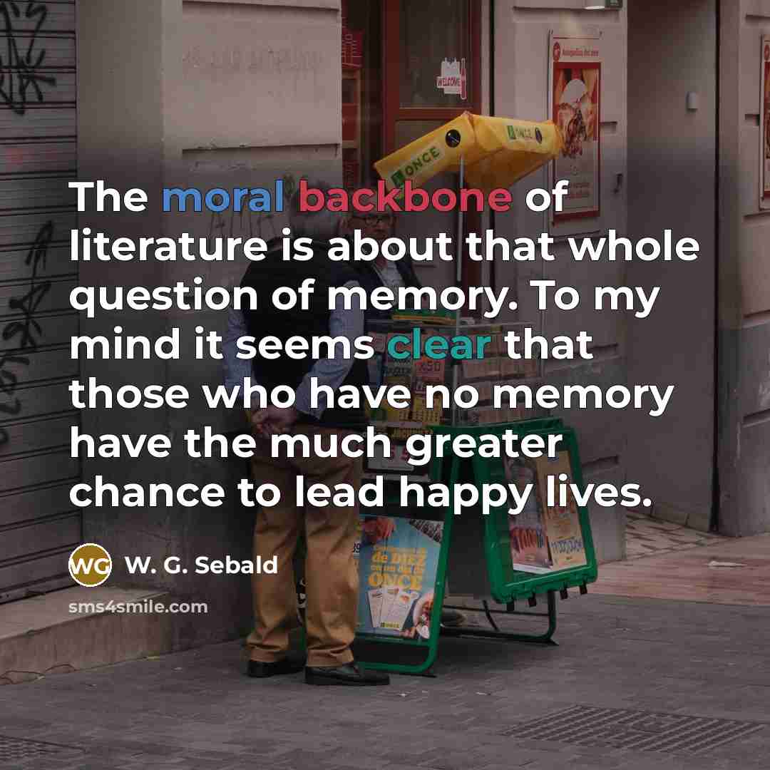 “The moral backbone of literature is about that whole question…” quote by W. G. Sebald