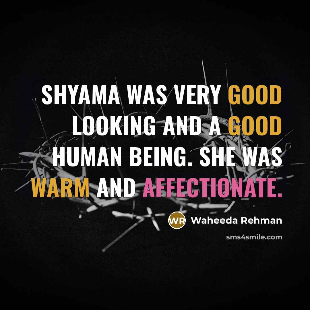 “Shyama was very good looking and a good human being. She was warm and affectionate.” quote by Waheeda Rehman