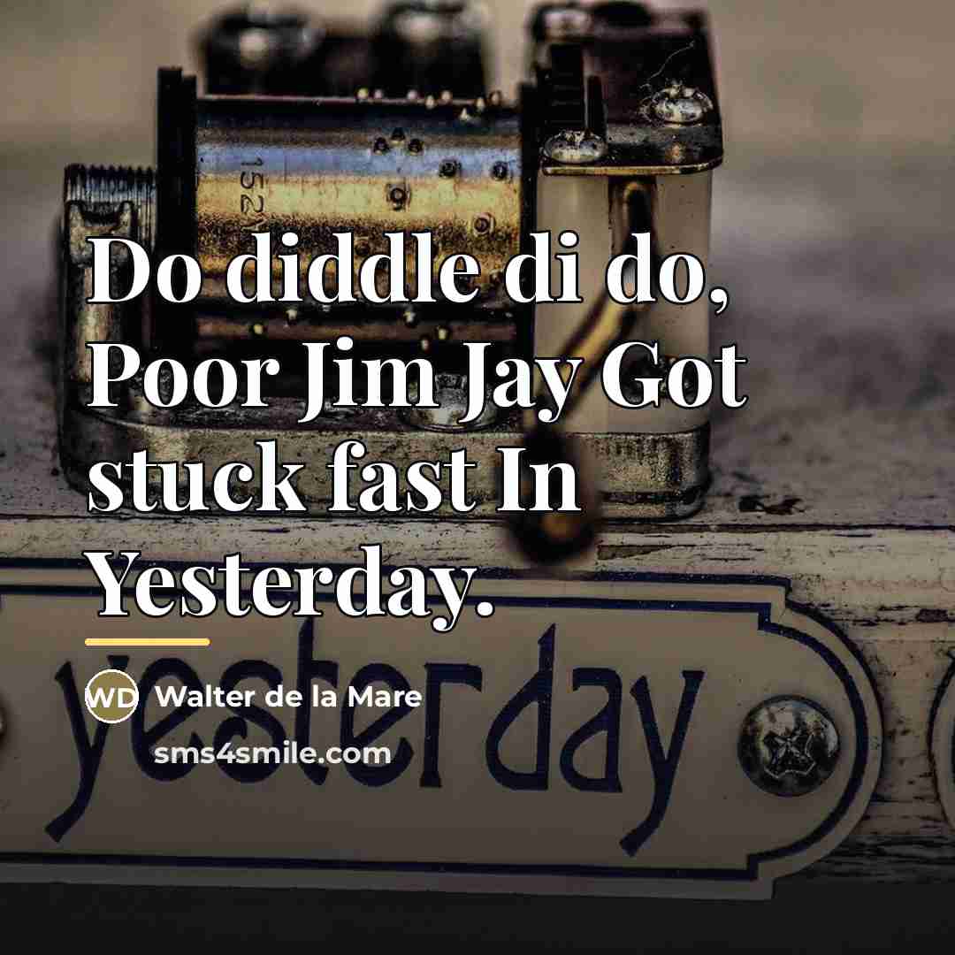 “Do diddle di do, Poor Jim Jay Got stuck fast…” quote by Walter de La Mare