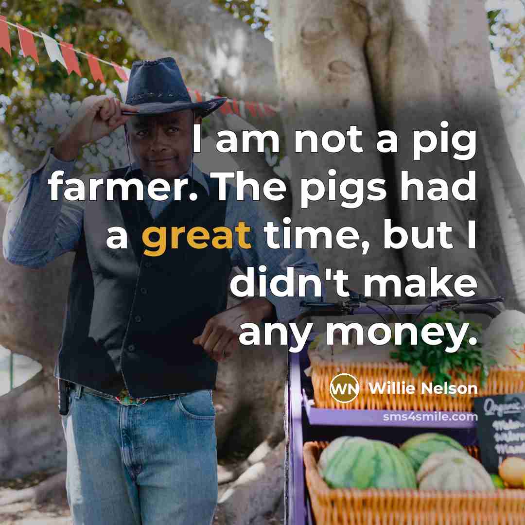 “I am not a pig farmer. The pigs had a…” quote by Willie Nelson
