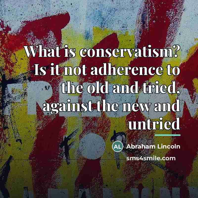 “What is conservatism? Is it not adherence to the old…” quote by Abraham Lincoln