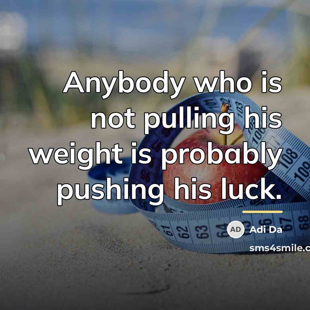 “Anybody who is not pulling his weight is probably pushing…” quote by Adi Da