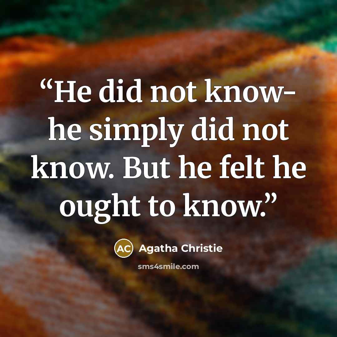 “He did not know- he simply did not know. But he felt he ought to know.” quote by Agatha Christie