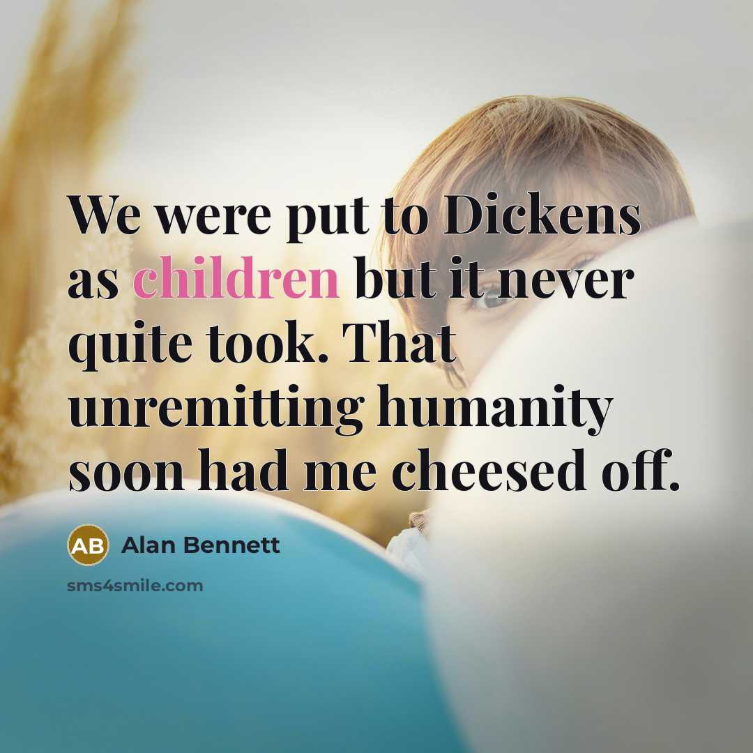 “We were put to Dickens as children but it never…” quote by Alan Bennett