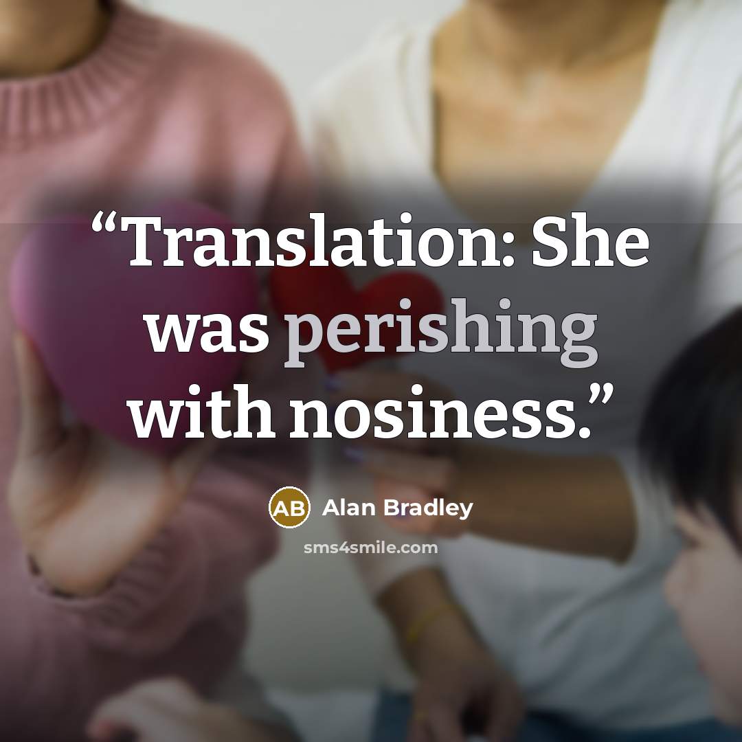 “Translation: She was perishing with nosiness.” quote by Alan Bradley