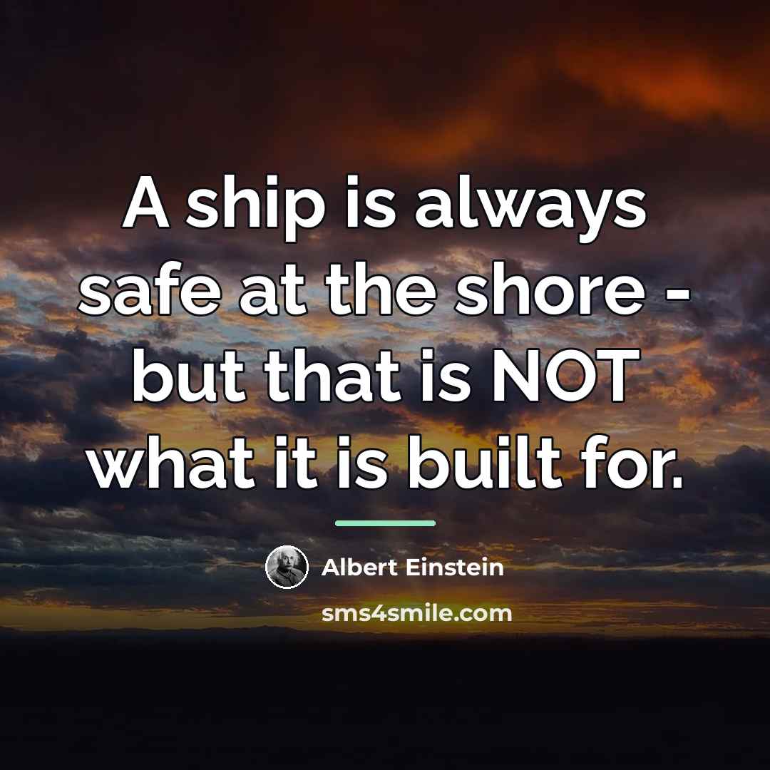 “A ship is always safe at the shore - but…” quote by Albert Einstein