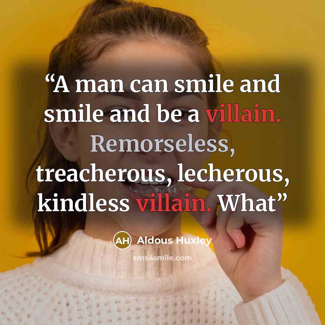 “A man can smile and smile and be a villain. Remorseless, treacherous, lecherous, kindless villain. What” quote by Aldous Huxley