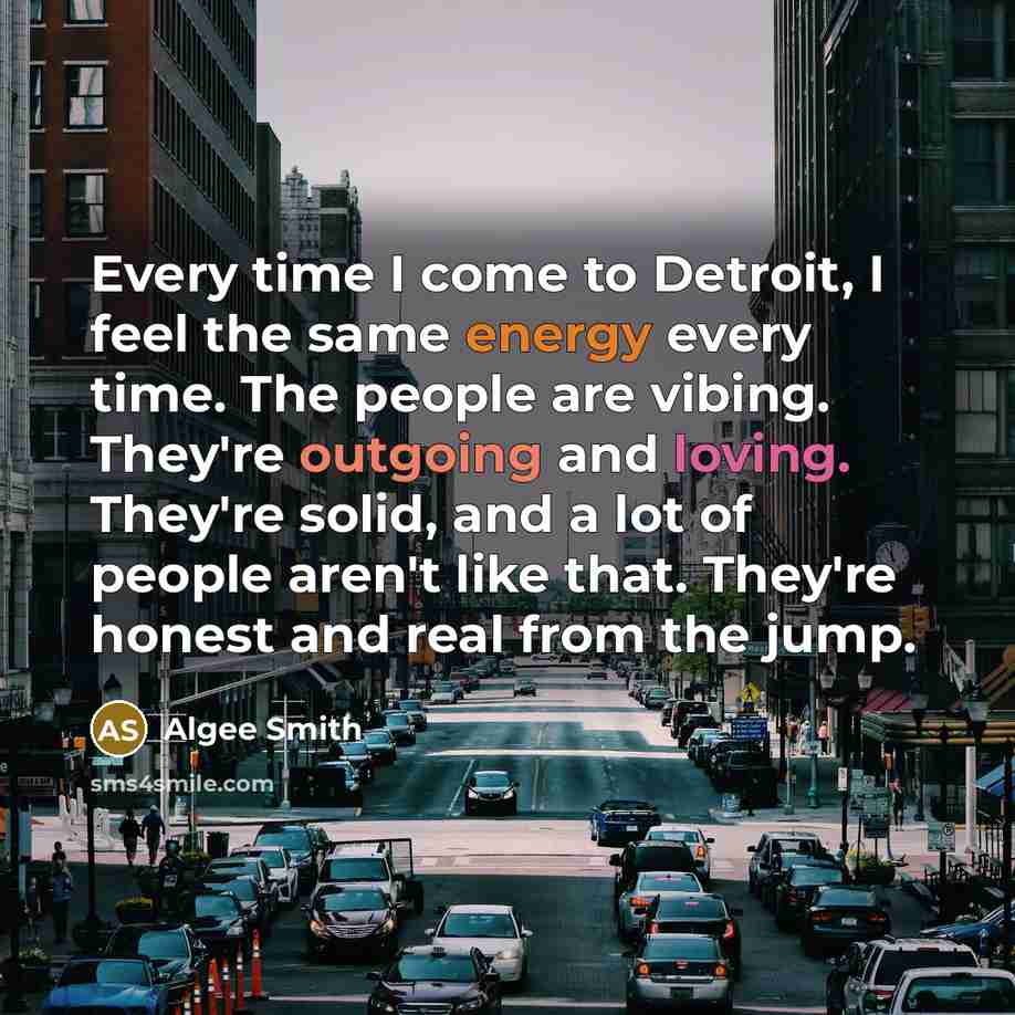 “Every time I come to Detroit, I feel the same energy every time. The people are vibing. They're outgoing and loving. They're solid, and a lot of people aren't like that. They're honest and real from the jump.” quote by Algee Smith