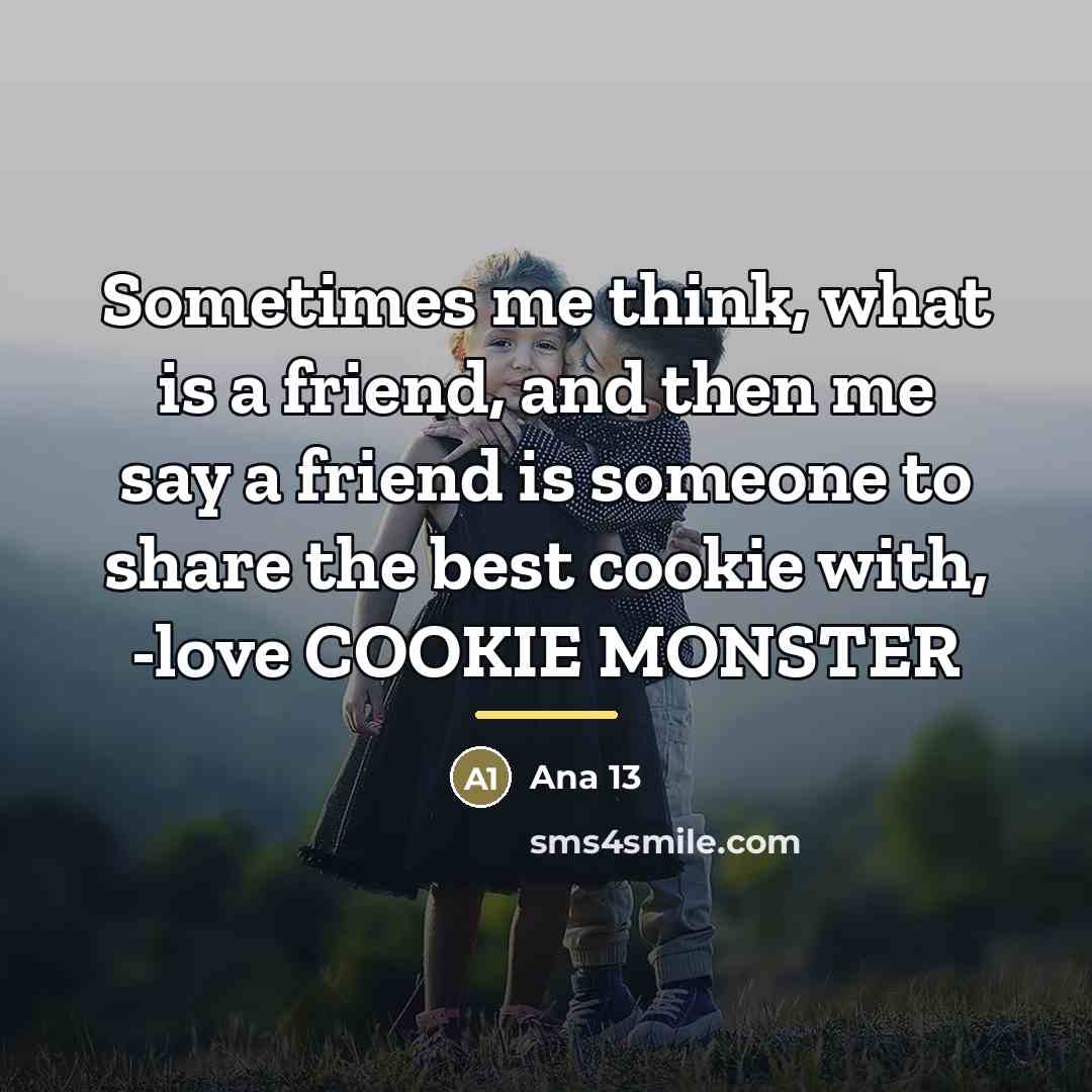 “Sometimes me think, what is a friend, and then me…” quote by Ana 13