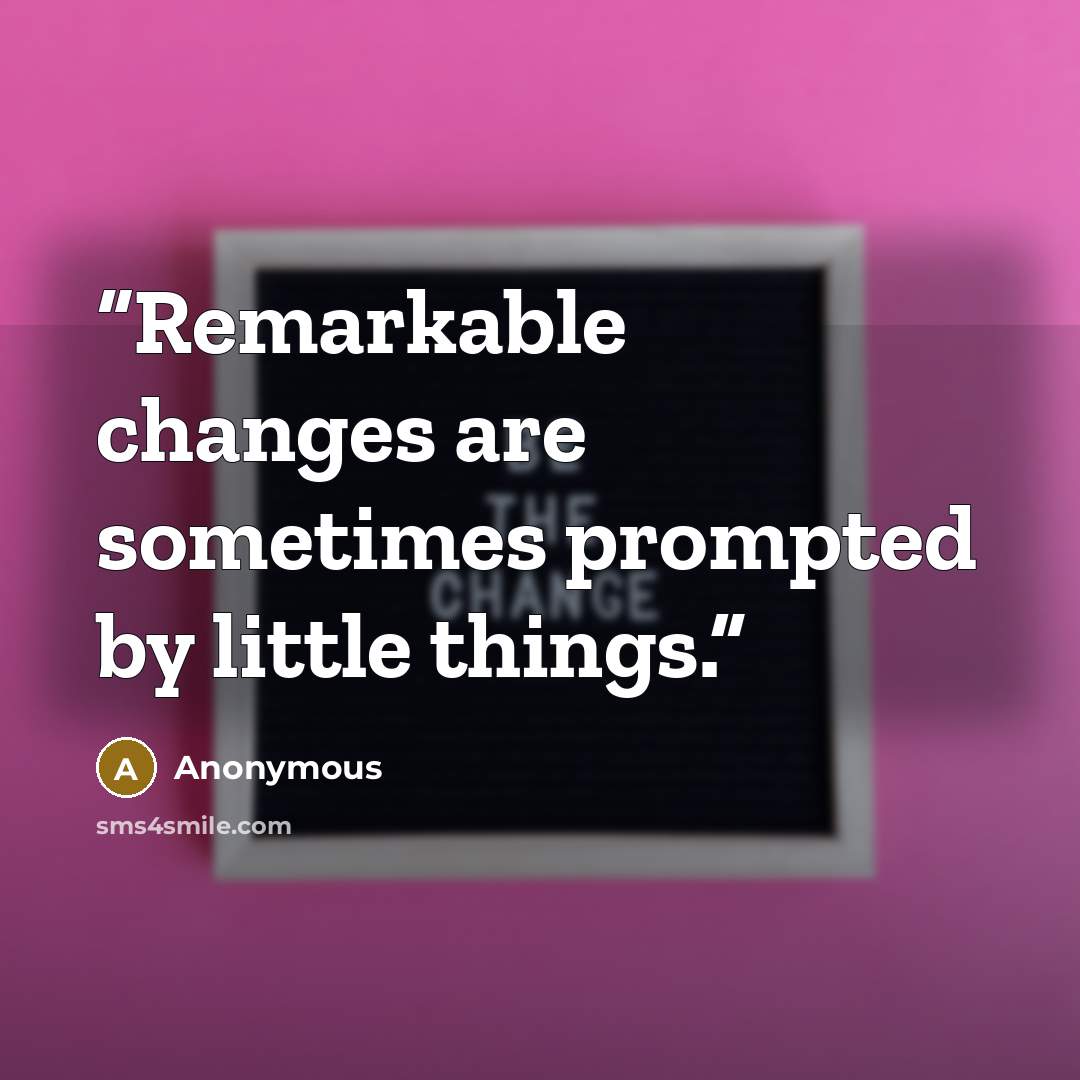 “Remarkable changes are sometimes prompted by little things.” quote by Anonymous