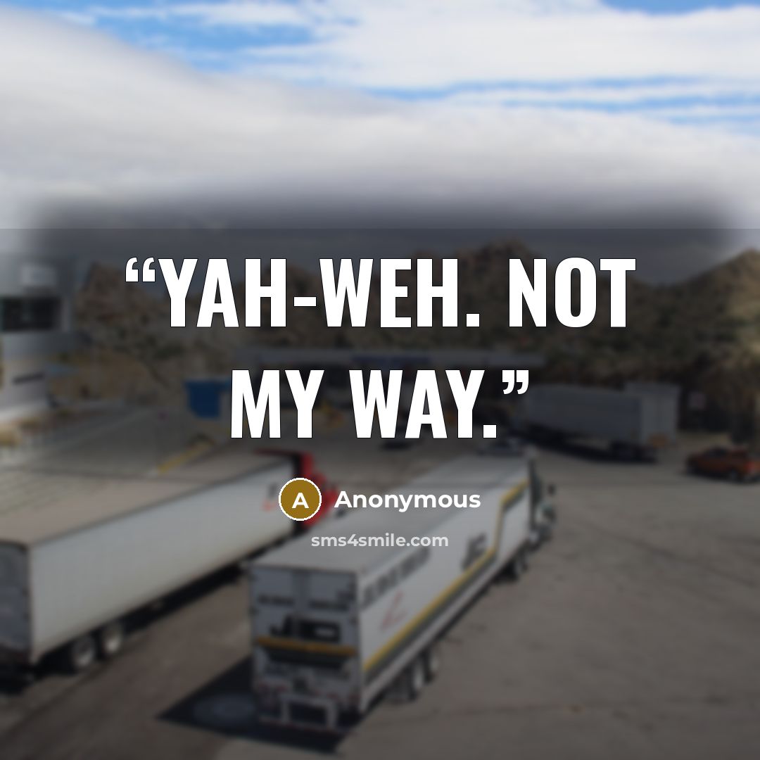 “Yah-weh. Not my way.” quote by Anonymous