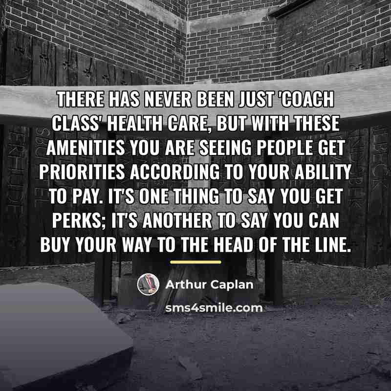 “There has never been just 'coach class' health care, but…” quote by Arthur Caplan
