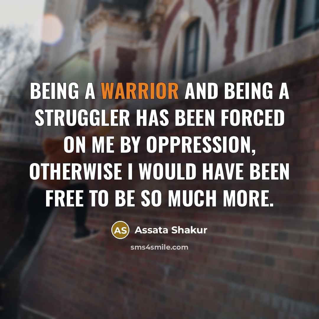 “Being a warrior and being a struggler has been forced…” quote by Assata Shakur