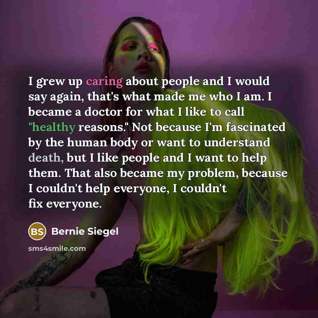 “I grew up caring about people and I would say…” quote by Bernie Siegel