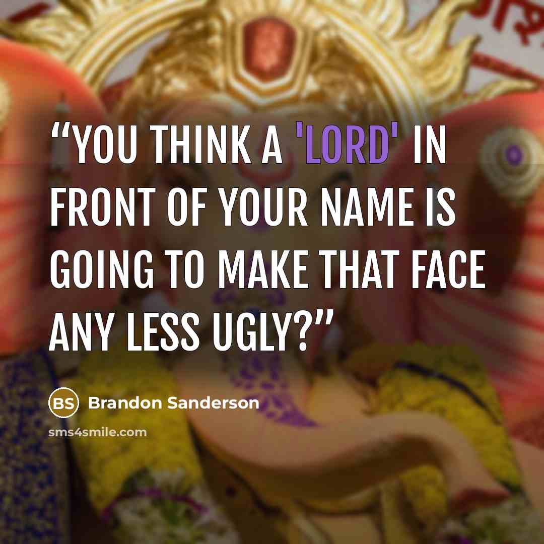 “You think a 'lord' in front of your name is going to make that face any less ugly?” quote by Brandon Sanderson
