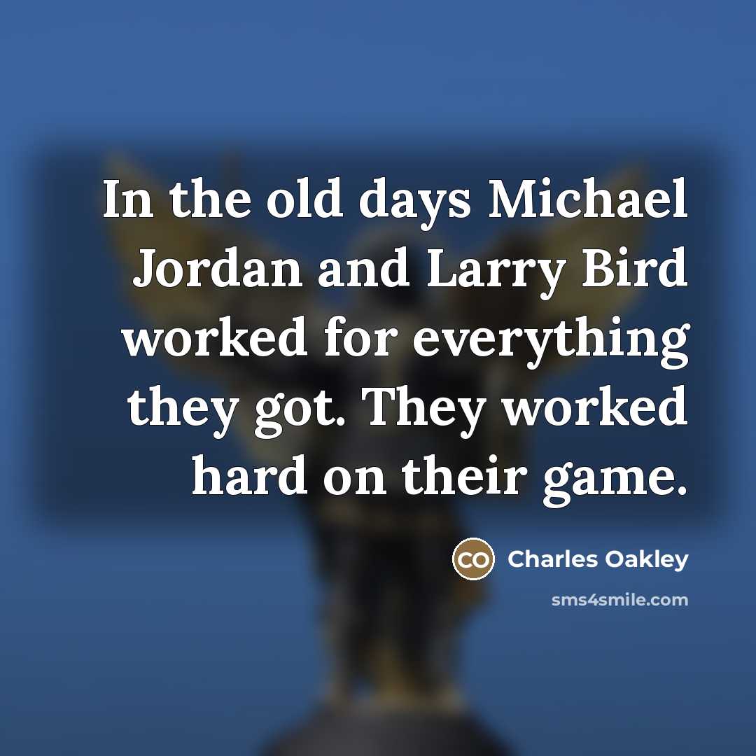 “In the old days Michael Jordan and Larry Bird worked…” quote by Charles Oakley