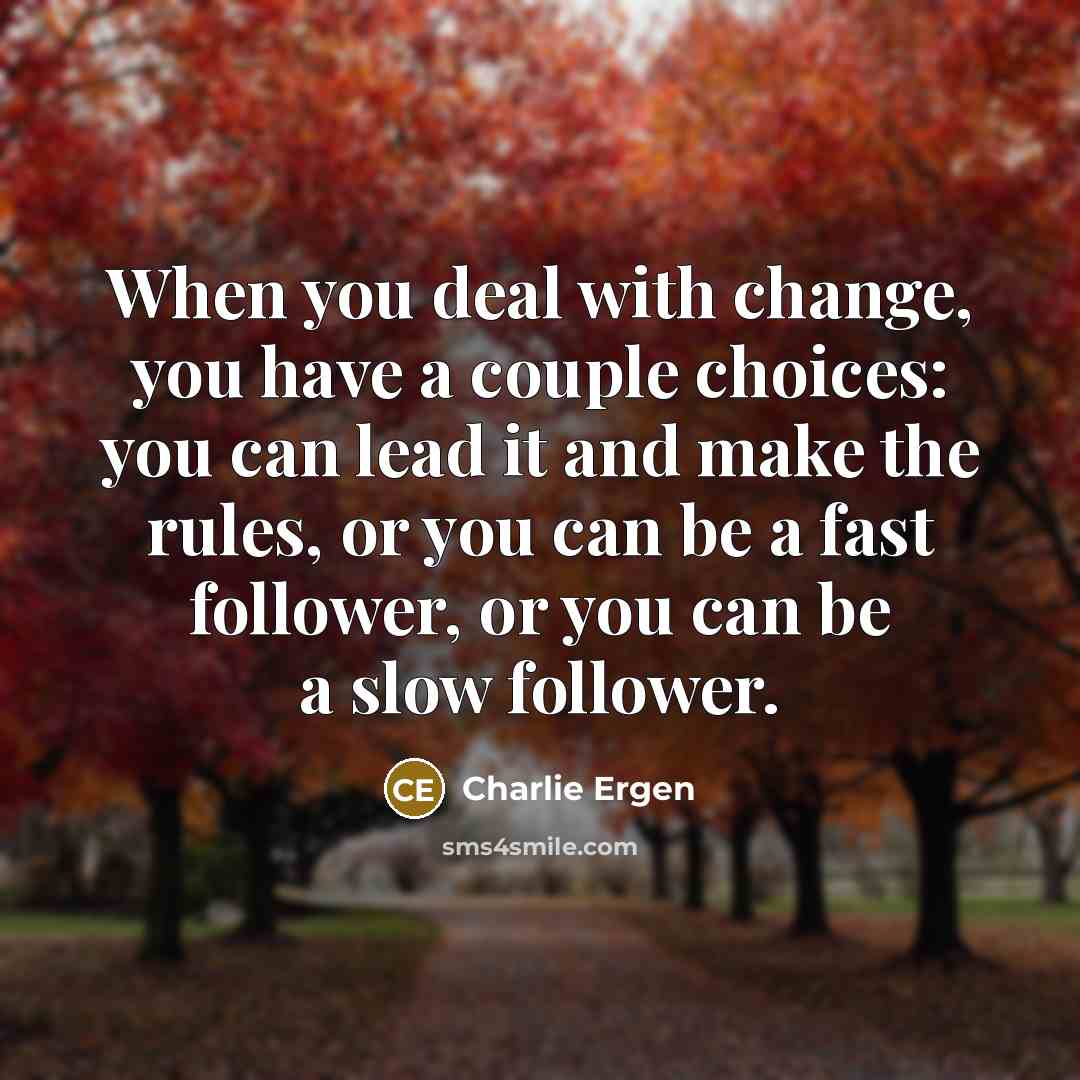 “When you deal with change, you have a couple choices:…” quote by Charlie Ergen