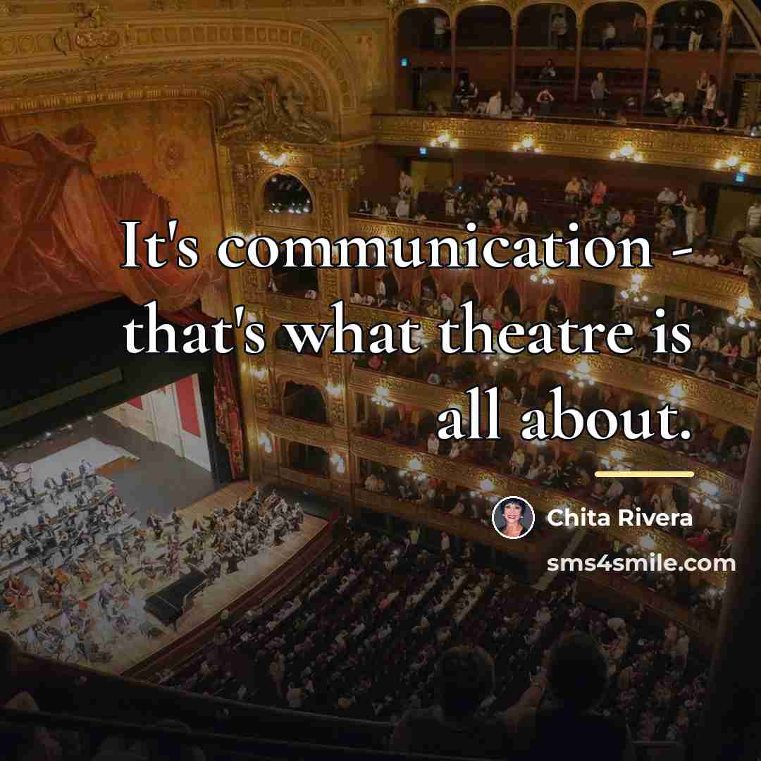 “It's communication - that's what theatre is all about.…” quote by Chita Rivera