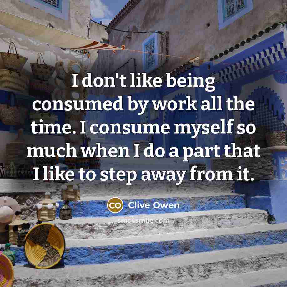 “I don't like being consumed by work all the time.…” quote by Clive Owen
